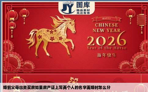 婚前父母出资买房如果房产证上写两个人的名字离婚时怎么分