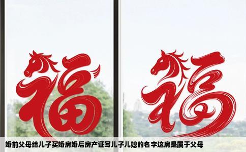 婚前父母给儿子买婚房婚后房产证写儿子儿媳的名字这房是属于父母