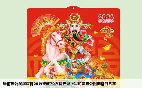 婚前老公买房首付20万贷款70万房产证上写的是老公跟他爸的名字
