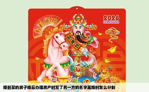 婚前买的房子婚后办理房产时写了另一方的名字离婚时怎么分割