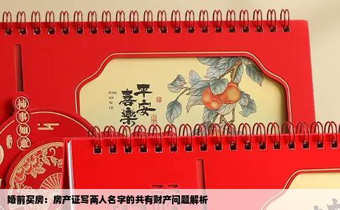 婚前买房：房产证写两人名字的共有财产问题解析