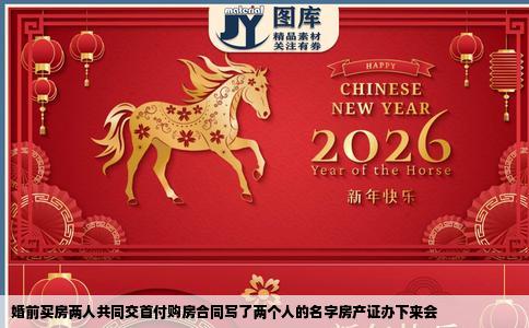 婚前买房两人共同交首付购房合同写了两个人的名字房产证办下来会