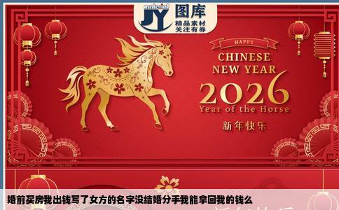 婚前买房我出钱写了女方的名字没结婚分手我能拿回我的钱么