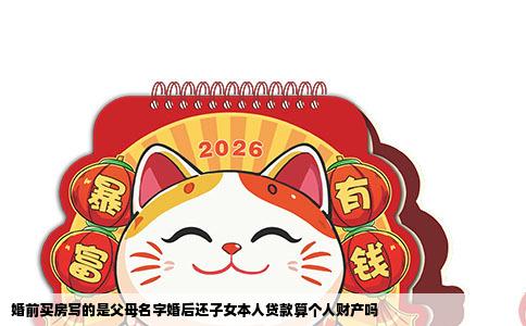 婚前买房写的是父母名字婚后还子女本人贷款算个人财产吗