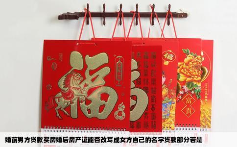 婚前男方贷款买房婚后房产证能否改写成女方自己的名字贷款部分若是