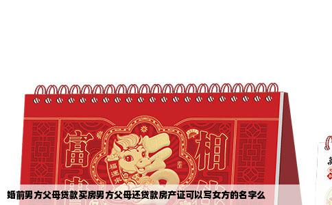 婚前男方父母贷款买房男方父母还贷款房产证可以写女方的名字么