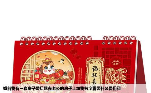 婚前我有一套房子婚后想在老公的房子上加我名字需要什么费用和