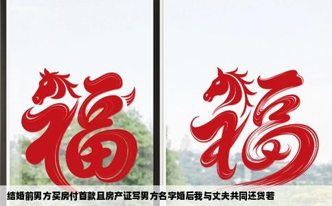 结婚前男方买房付首款且房产证写男方名字婚后我与丈夫共同还贷若