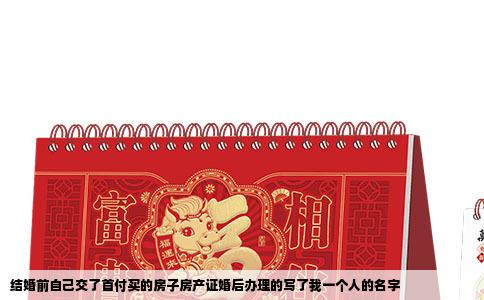 结婚前自己交了首付买的房子房产证婚后办理的写了我一个人的名字