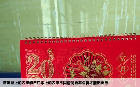 结婚证上的名字和户口本上的名字不同请问要怎么样才能把更改