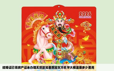 结婚证已领房产证未办理无贷款如果想加女方名字大概需要多少费用