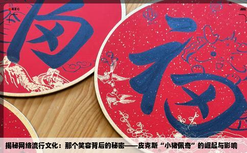 揭秘网络流行文化：那个笑容背后的秘密——皮克斯“小猪佩奇”的崛起与影响