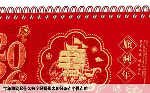 今年给狗起什么名字好啊别太俗好听点个性点的
