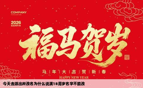 今天去派出所改名为什么说满18周岁名字不能改