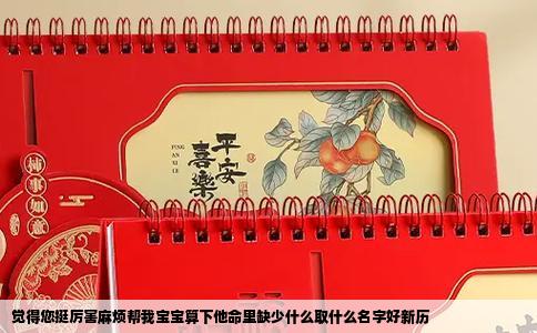 觉得您挺厉害麻烦帮我宝宝算下他命里缺少什么取什么名字好新历