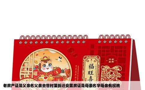 老房产证是父亲名父亲去世村里拆迁安置房证是母亲名字母亲有权将