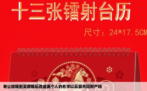 老公结婚前买房婚后改成两个人的名字以后算共同财产吗