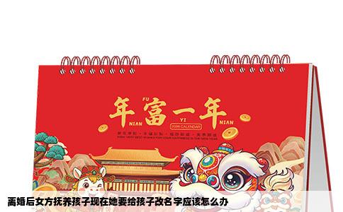 离婚后女方抚养孩子现在她要给孩子改名字应该怎么办