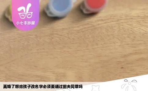 离婚了想给孩子改名字必须要通过前夫同意吗