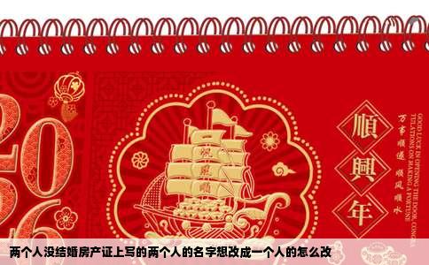 两个人没结婚房产证上写的两个人的名字想改成一个人的怎么改