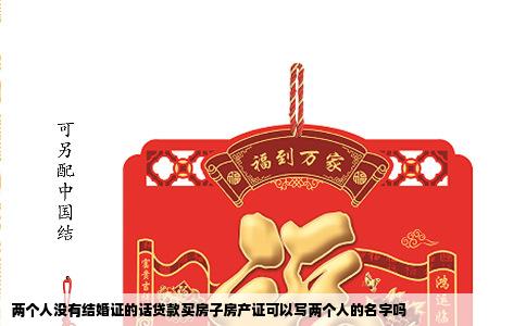 两个人没有结婚证的话贷款买房子房产证可以写两个人的名字吗