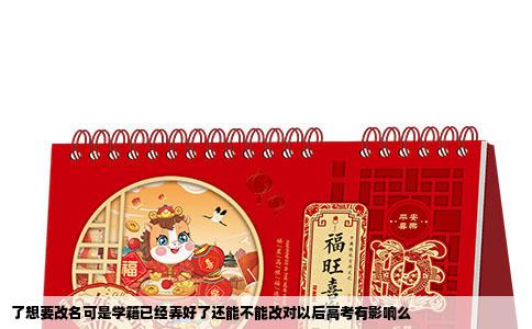 了想要改名可是学籍已经弄好了还能不能改对以后高考有影响么
