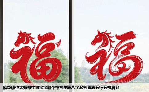 麻烦哪位大师帮忙给宝宝取个符合生辰八字起名喜忌五行五格满分