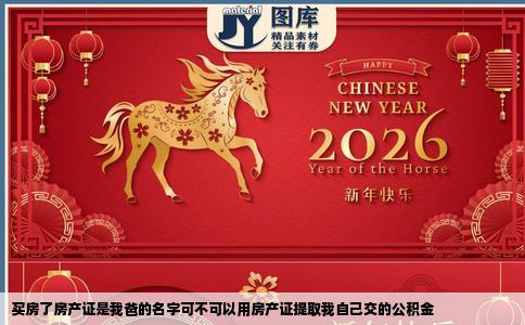 买房了房产证是我爸的名字可不可以用房产证提取我自己交的公积金