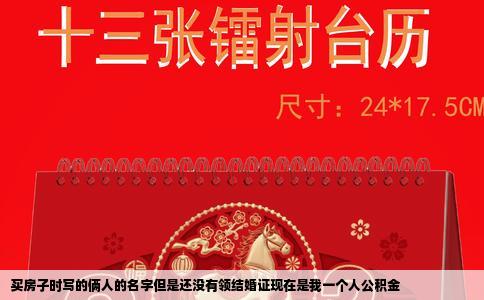 买房子时写的俩人的名字但是还没有领结婚证现在是我一个人公积金