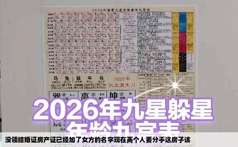 没领结婚证房产证已经加了女方的名字现在两个人要分手这房子该
