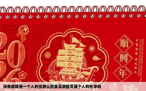 没有结婚用一个人的住房公积金买房能写两个人的名字吗