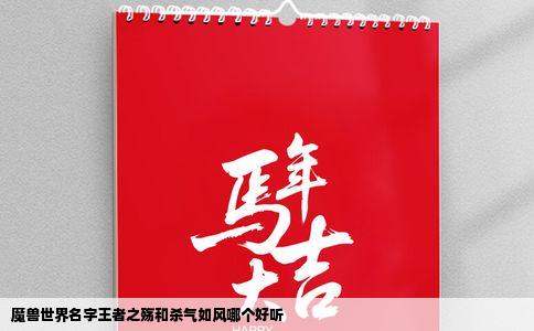 魔兽世界名字王者之殇和杀气如风哪个好听