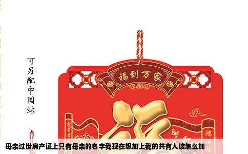 母亲过世房产证上只有母亲的名字我现在想加上我的共有人该怎么加