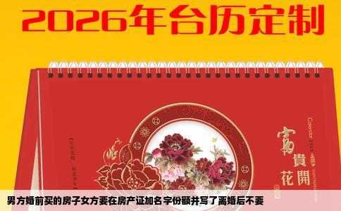 男方婚前买的房子女方要在房产证加名字份额并写了离婚后不要