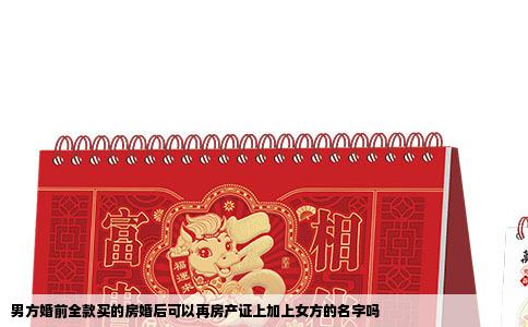男方婚前全款买的房婚后可以再房产证上加上女方的名字吗