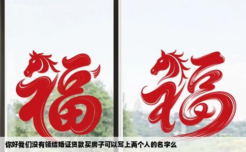 你好我们没有领结婚证贷款买房子可以写上两个人的名字么