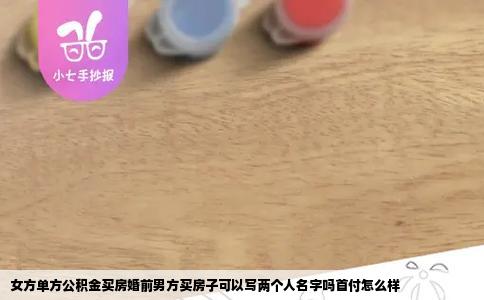 女方单方公积金买房婚前男方买房子可以写两个人名字吗首付怎么样