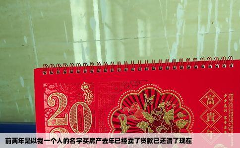 前两年是以我一个人的名字买房产去年已经卖了贷款已还清了现在