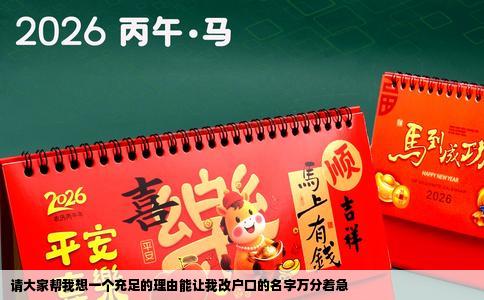 请大家帮我想一个充足的理由能让我改户口的名字万分着急