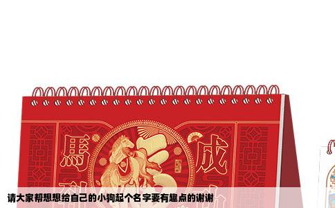 请大家帮想想给自己的小狗起个名字要有趣点的谢谢