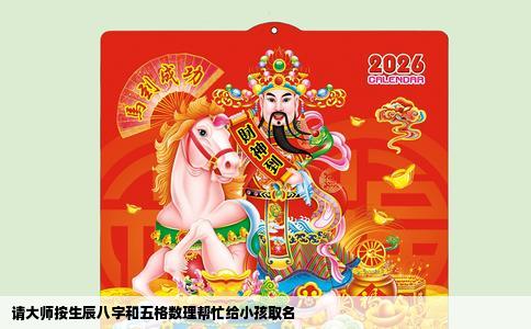 请大师按生辰八字和五格数理帮忙给小孩取名