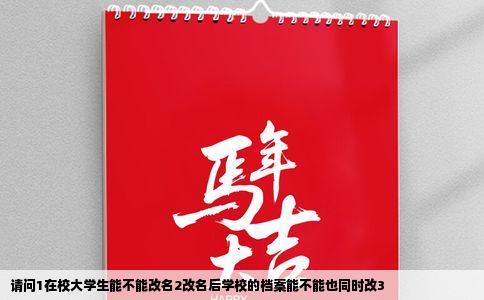 请问1在校大学生能不能改名2改名后学校的档案能不能也同时改3