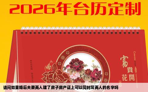 请问如果婚后夫妻两人建了房子房产证上可以同时写两人的名字吗