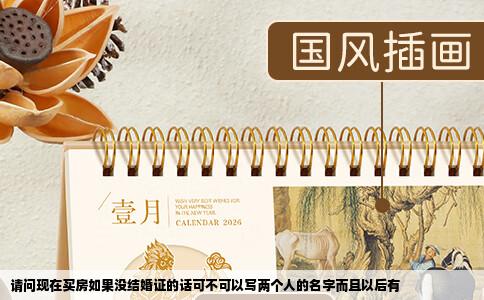 请问现在买房如果没结婚证的话可不可以写两个人的名字而且以后有