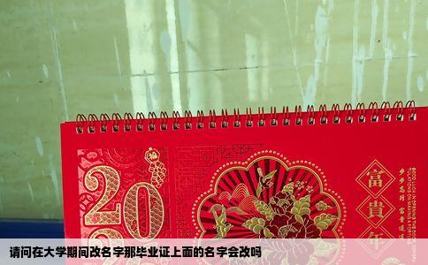 请问在大学期间改名字那毕业证上面的名字会改吗