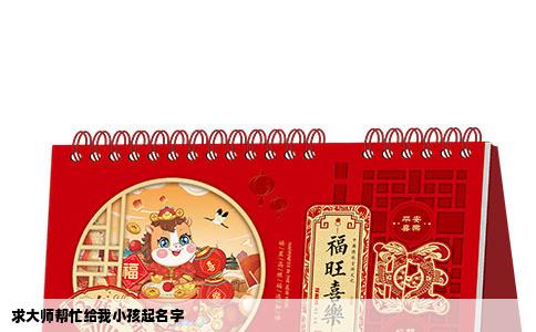 求大师帮忙给我小孩起名字