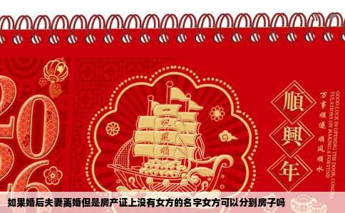 如果婚后夫妻离婚但是房产证上没有女方的名字女方可以分到房子吗