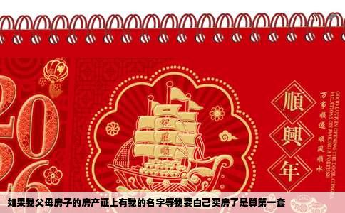 如果我父母房子的房产证上有我的名字等我要自己买房了是算第一套