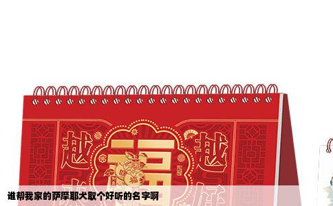 谁帮我家的萨摩耶犬取个好听的名字啊