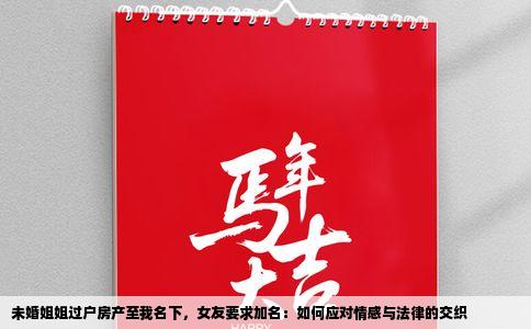 未婚姐姐过户房产至我名下，女友要求加名：如何应对情感与法律的交织
